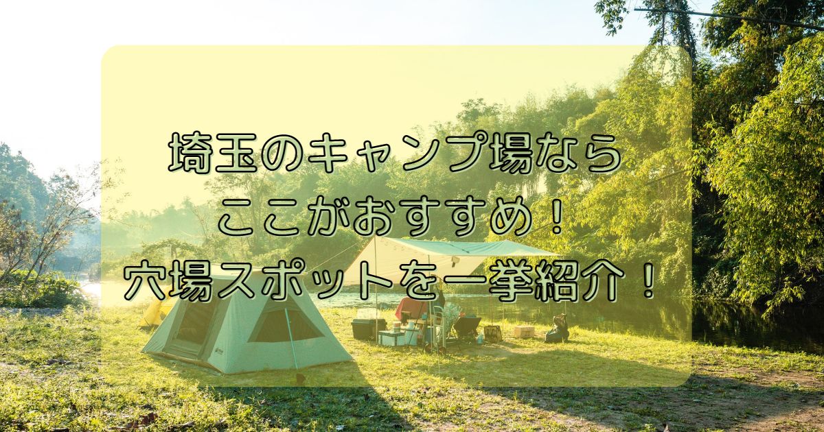 埼玉のキャンプ場なら ここがおすすめ！ 穴場スポットを一挙紹介！